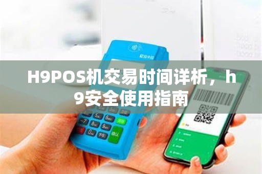 H9POS机交易时间详析，h9安全使用指南