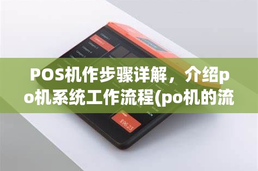 POS机作步骤详解,介绍po机系统工作流程(po机的流程)奥秘