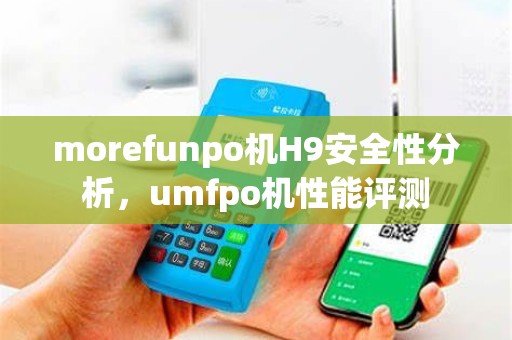 morefunpo机H9安全性分析,umfpo机性能评测