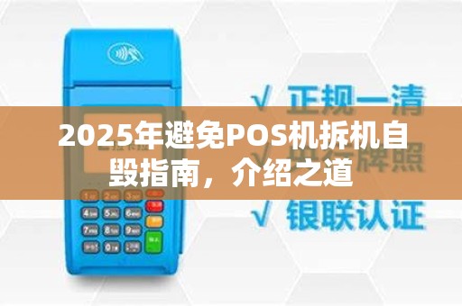 2025年避免POS机拆机自毁指南,介绍之道