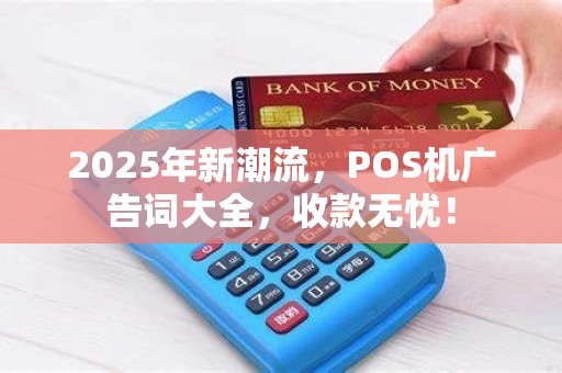 2025年新潮流，POS机广告词大全，收款无忧！