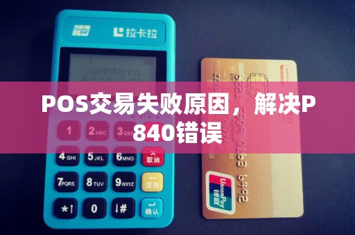 POS交易失败原因，解决P840错误