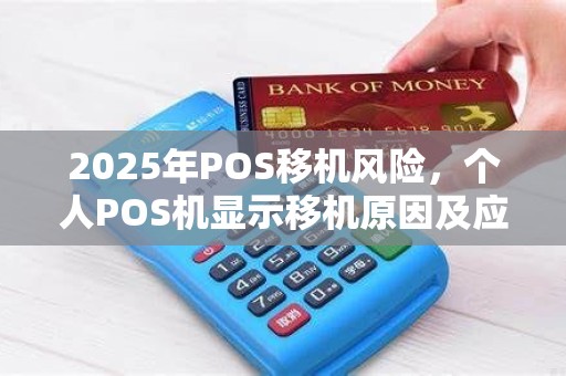 2025年POS移机风险,个人POS机显示移机原因及应对措施