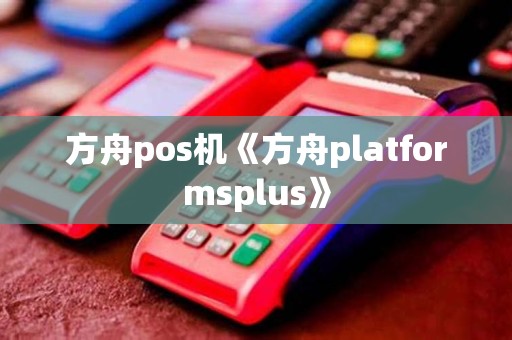 方舟pos机《方舟platformsplus》