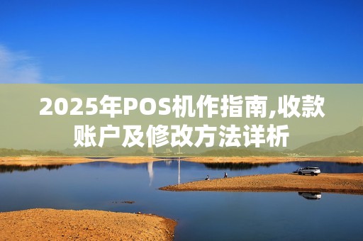 2025年POS机作指南,收款账户及修改方法详析