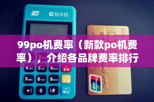 99po机费率(新款po机费率),介绍各品牌费率排行