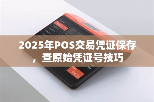 2025年POS交易凭证保存,查原始凭证号技巧