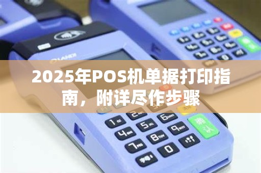 2025年POS机单据打印指南,附详尽作步骤