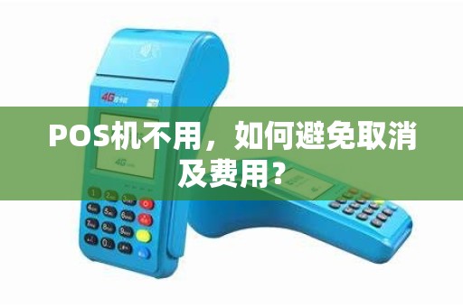 POS机不用,如何避免取消及费用?