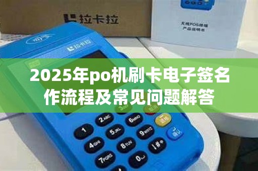 2025年po机刷卡电子签名作流程及常见问题解答