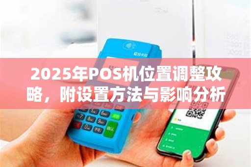 2025年POS机位置调整攻略，附设置方法与影响分析