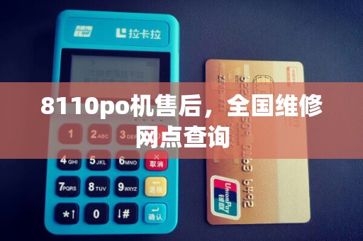 8110po机售后，全国维修网点查询