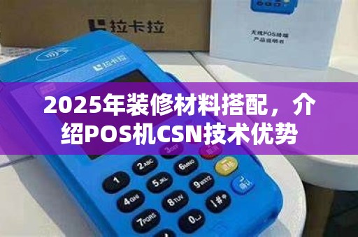 2025年装修材料搭配，介绍POS机CSN技术优势