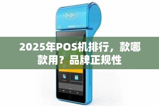 2025年POS机排行，款哪款用？品牌正规性