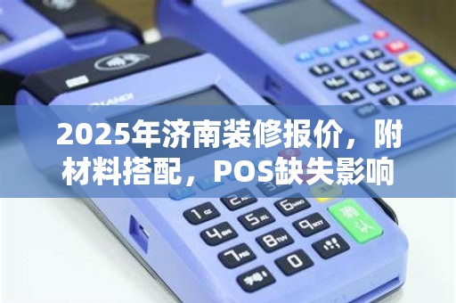 2025年济南装修报价,附材料搭配,POS缺失影响