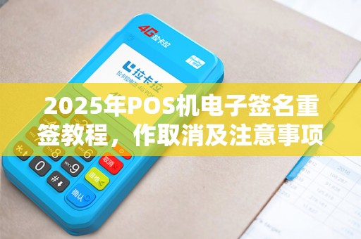 2025年POS机电子签名重签教程,作取消及注意事项