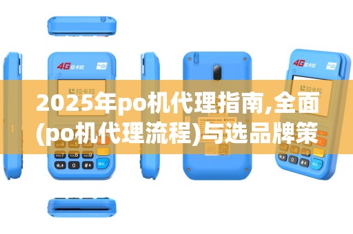 2025年po机代理指南,全面(po机代理流程)与选品牌策略
