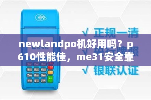 newlandpo机好用吗?p610性能佳,me31安全靠