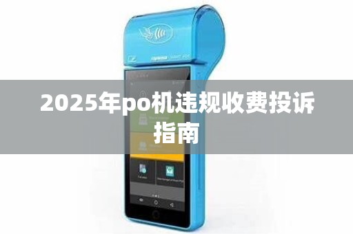 2025年po机违规收费投诉指南