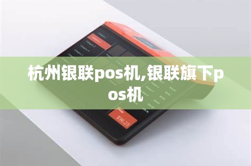 杭州银联pos机,银联旗下pos机