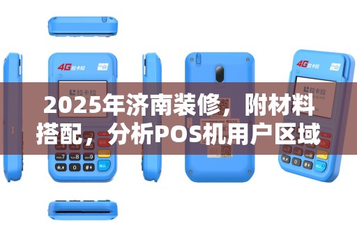 2025年济南装修,附材料搭配,分析POS机用户区域限制