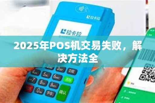 2025年POS机交易失败，解决方法全
