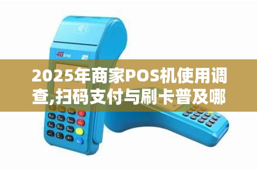 2025年商家POS机使用调查,扫码支付与刷卡普及哪家强？