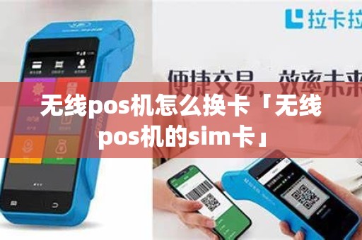 无线pos机怎么换卡「无线pos机的sim卡」