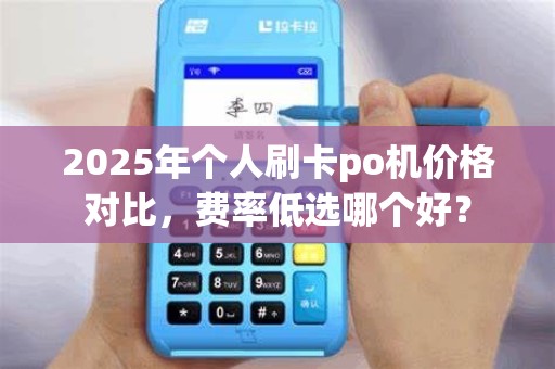 2025年个人刷卡po机价格对比,费率低选哪个好?