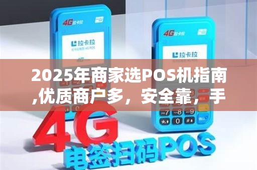 2025年商家选POS机指南,优质商户多,安全靠,手续费实惠