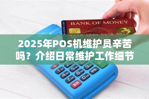2025年POS机维护员辛苦吗?介绍日常维护工作细节
