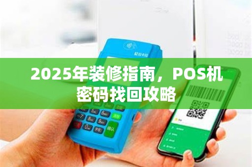 2025年装修指南,POS机密码找回攻略