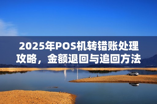 2025年POS机转错账处理攻略,金额退回与追回方法详析
