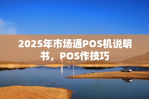 2025年市场通POS机说明书,POS作技巧
