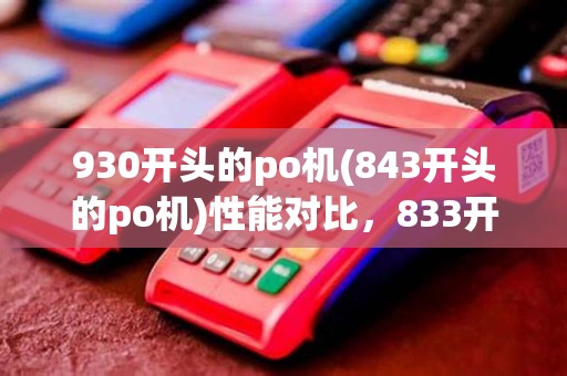 930开头的po机(843开头的po机)性能对比,833开头的哪家更胜一筹?