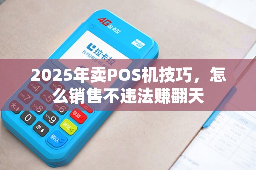 2025年卖POS机技巧,怎么销售不违法赚翻天