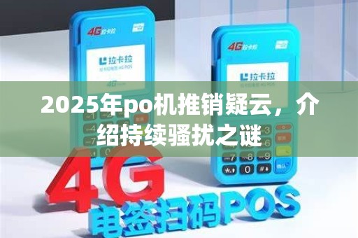 2025年po机推销疑云，介绍持续骚扰之谜