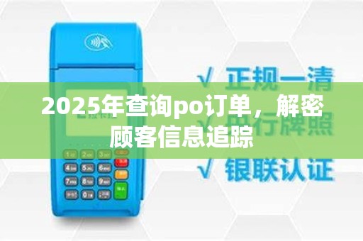 2025年查询po订单,解密顾客信息追踪