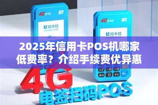 2025年信用卡POS机哪家低费率?介绍手续费优异惠品牌