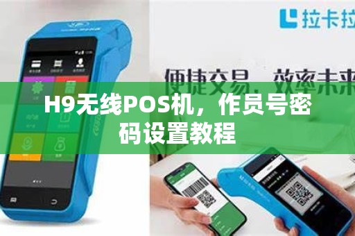 H9无线POS机,作员号密码设置教程