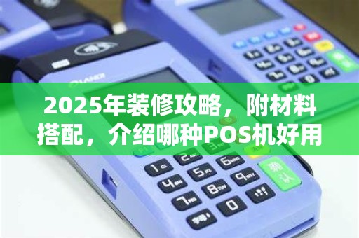 2025年装修攻略,附材料搭配,介绍哪种POS机好用又收费低