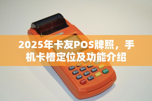 2025年卡友POS牌照，手机卡槽定位及功能介绍