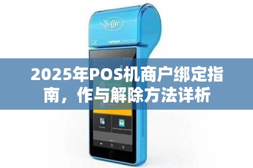 2025年POS机商户绑定指南，作与解除方法详析