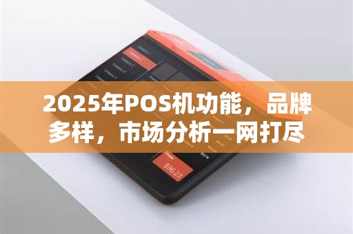 2025年POS机功能，品牌多样，市场分析一网打尽