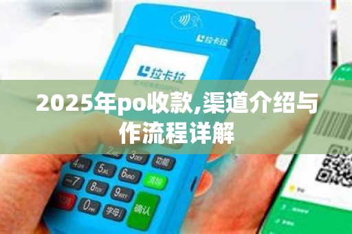 2025年po收款,渠道介绍与作流程详解 2025年po收款,渠道介绍与作流程详解