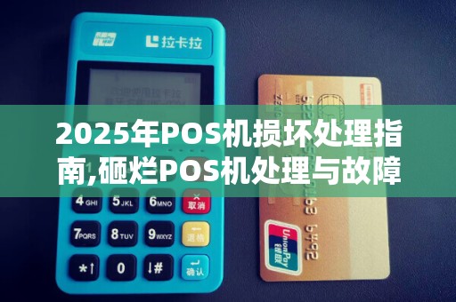 2025年POS机损坏处理指南,砸烂POS机处理与故障修复方法