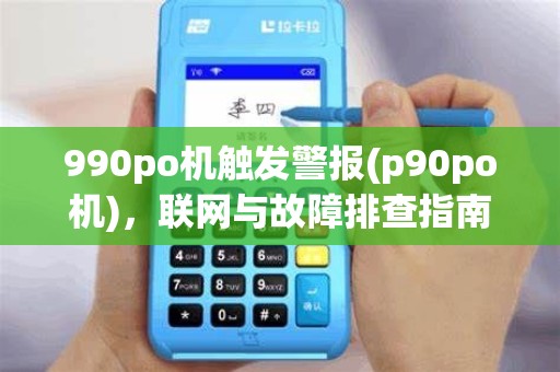 990po机触发警报(p90po机),联网与故障排查指南 990po机触发警报(p90po机),联网与故障排查指南