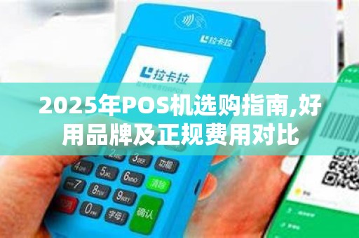 2025年POS机选购指南,好用品牌及正规费用对比 2025年POS机选购指南,好用品牌及正规费用对比
