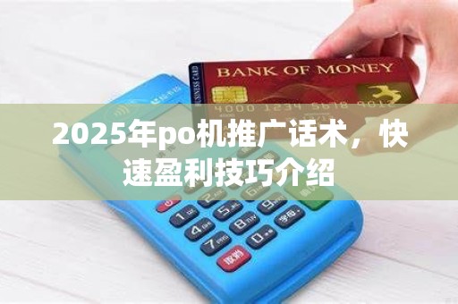 2025年po机推广话术,快速盈利技巧介绍 2025年po机推广话术,快速盈利技巧介绍