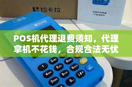 POS机代理退费须知，代理拿机不花钱，合规合法无忧虑